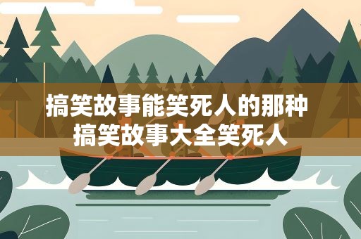搞笑故事能笑死人的那种 搞笑故事大全笑死人