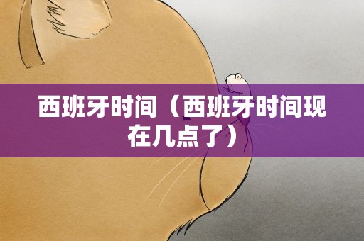 西班牙时间（西班牙时间现在几点了）