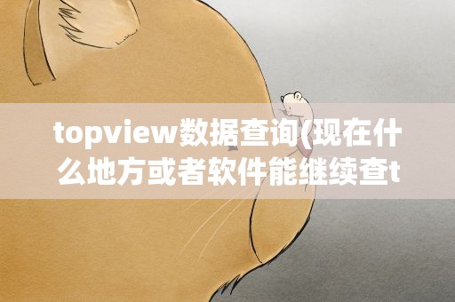 topview数据查询(现在什么地方或者软件能继续查topview数据)