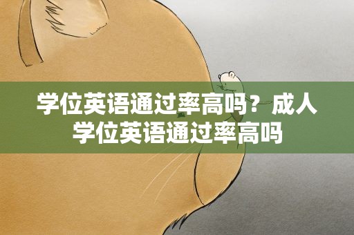 学位英语通过率高吗？成人学位英语通过率高吗