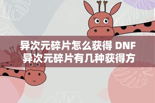 异次元碎片怎么获得 DNF 异次元碎片有几种获得方法说详细点。