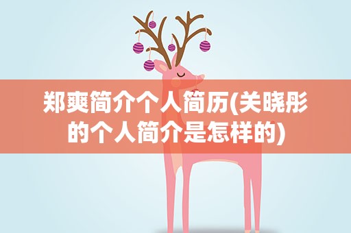 郑爽简介个人简历(关晓彤的个人简介是怎样的)