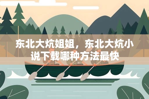 东北大炕姐姐，东北大炕小说下载哪种方法最快