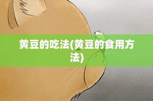 黄豆的吃法(黄豆的食用方法)