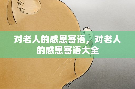 对老人的感恩寄语，对老人的感恩寄语大全