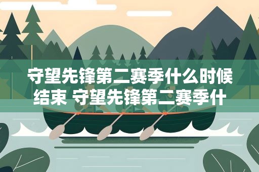 守望先锋第二赛季什么时候结束 守望先锋第二赛季什么时候结束啊