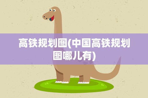 高铁规划图(中国高铁规划图哪儿有)