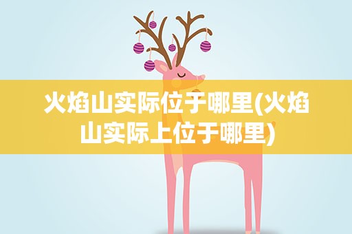 火焰山实际位于哪里(火焰山实际上位于哪里)