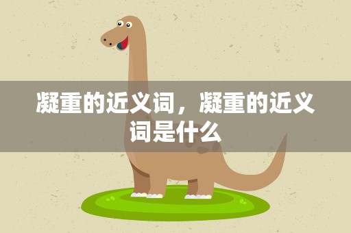 凝重的近义词，凝重的近义词是什么