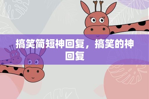 搞笑简短神回复，搞笑的神回复