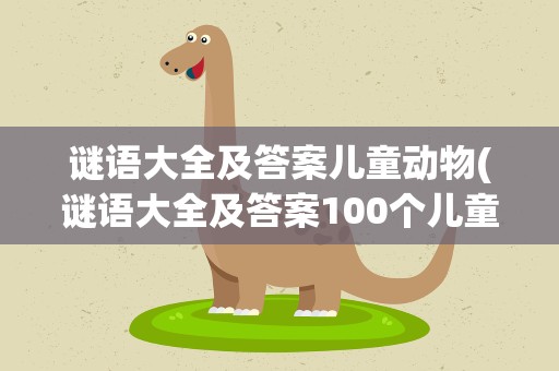 谜语大全及答案儿童动物(谜语大全及答案100个儿童动物)