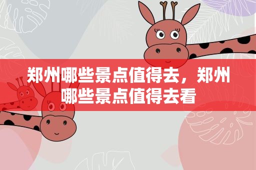 郑州哪些景点值得去，郑州哪些景点值得去看