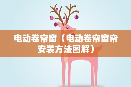 电动卷帘窗（电动卷帘窗帘安装方法图解）
