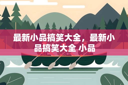 最新小品搞笑大全，最新小品搞笑大全 小品