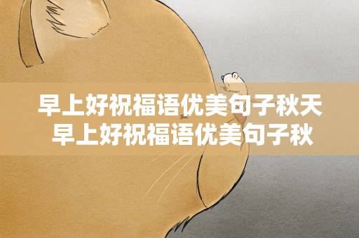 早上好祝福语优美句子秋天 早上好祝福语优美句子秋天图片