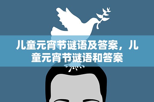 儿童元宵节谜语及答案，儿童元宵节谜语和答案