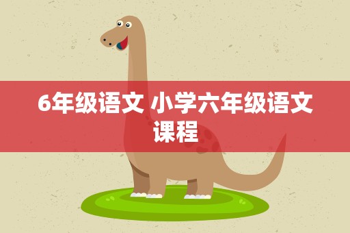 6年级语文 小学六年级语文课程