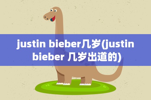 justin bieber几岁(justin bieber 几岁出道的)