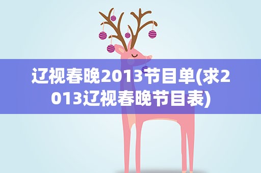 辽视春晚2013节目单(求2013辽视春晚节目表)