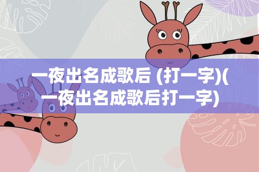 一夜出名成歌后 (打一字)(一夜出名成歌后打一字)
