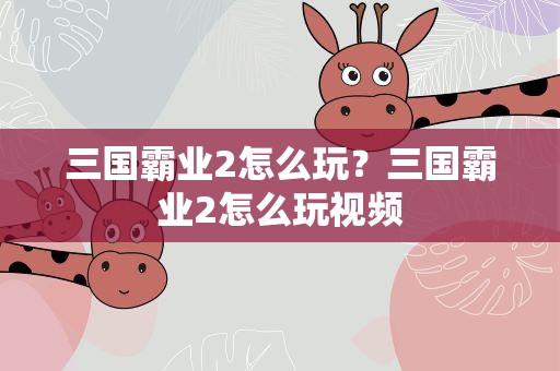 三国霸业2怎么玩？三国霸业2怎么玩视频