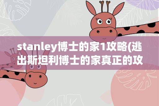 stanley博士的家1攻略(逃出斯坦利博士的家真正的攻略)