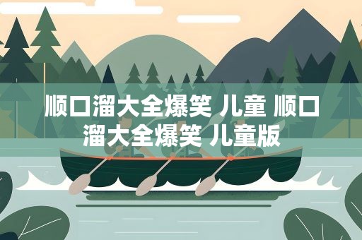 顺口溜大全爆笑 儿童 顺口溜大全爆笑 儿童版