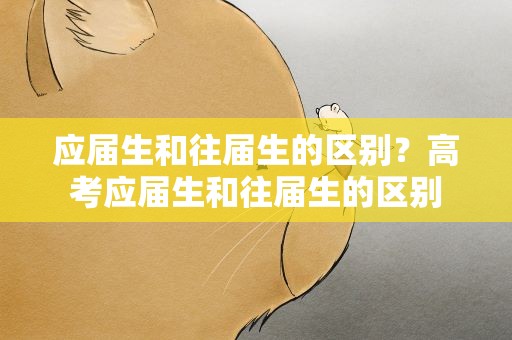 应届生和往届生的区别？高考应届生和往届生的区别
