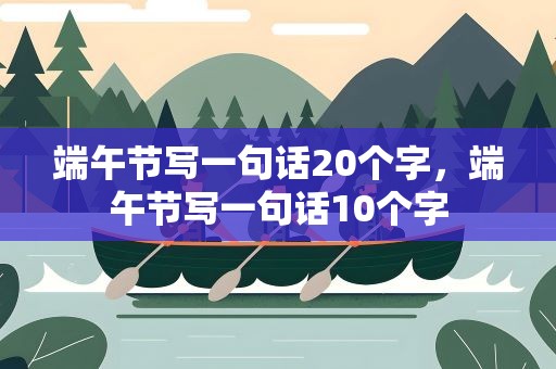 端午节写一句话20个字，端午节写一句话10个字