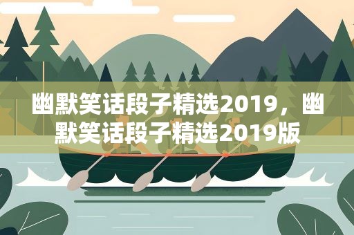 幽默笑话段子精选2019，幽默笑话段子精选2019版