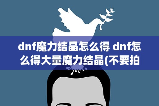 dnf魔力结晶怎么得 dnf怎么得大量魔力结晶(不要拍卖的)