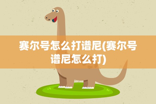 赛尔号怎么打谱尼(赛尔号谱尼怎么打)