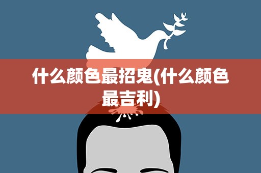什么颜色最招鬼(什么颜色最吉利)