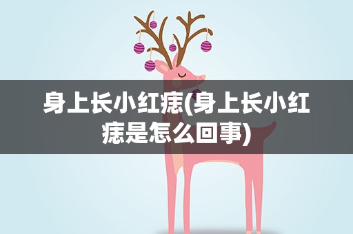 身上长小红痣(身上长小红痣是怎么回事)