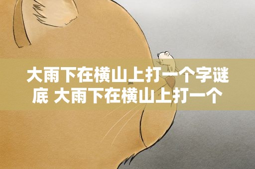 大雨下在横山上打一个字谜底 大雨下在横山上打一个字谜底是什么