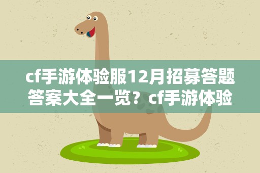 cf手游体验服12月招募答题答案大全一览？cf手游体验服问卷答案11月2022年11月体验服问卷答案大全
