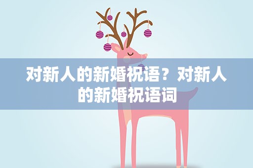对新人的新婚祝语？对新人的新婚祝语词