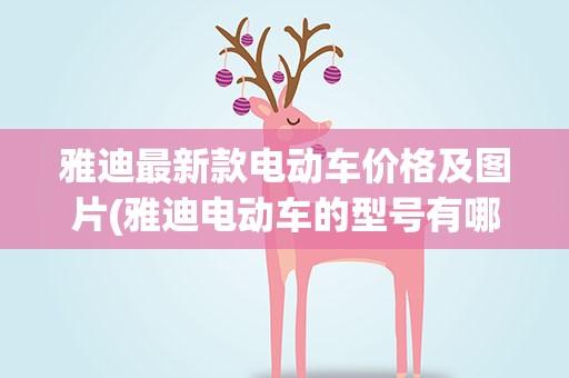 雅迪最新款电动车价格及图片(雅迪电动车的型号有哪些)