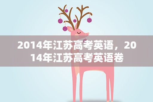 2014年江苏高考英语，2014年江苏高考英语卷