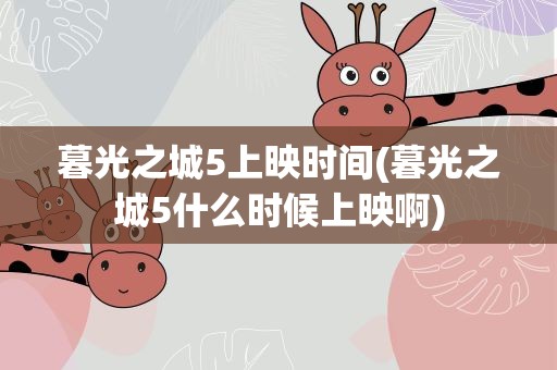 暮光之城5上映时间(暮光之城5什么时候上映啊)