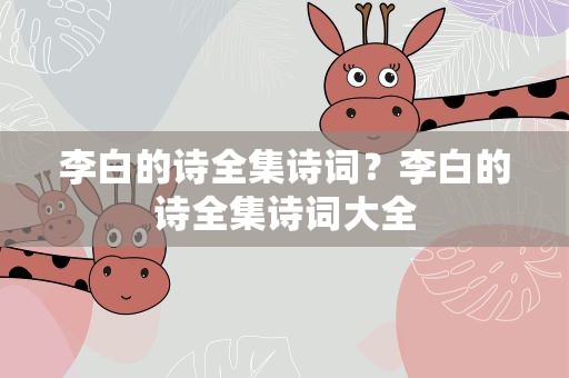 李白的诗全集诗词？李白的诗全集诗词大全