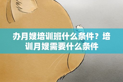 办月嫂培训班什么条件？培训月嫂需要什么条件