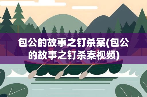 包公的故事之钉杀案(包公的故事之钉杀案视频)