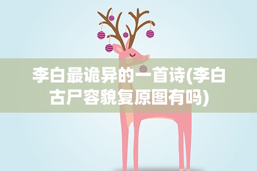 李白最诡异的一首诗(李白古尸容貌复原图有吗)