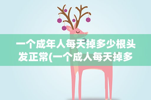 一个成年人每天掉多少根头发正常(一个成人每天掉多少根头发算正常)
