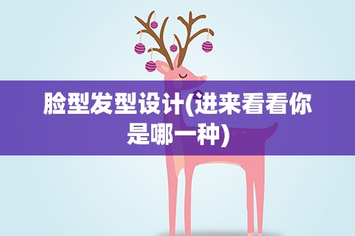 脸型发型设计(进来看看你是哪一种)
