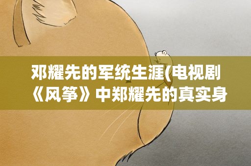 邓耀先的军统生涯(电视剧《风筝》中郑耀先的真实身份是什么)