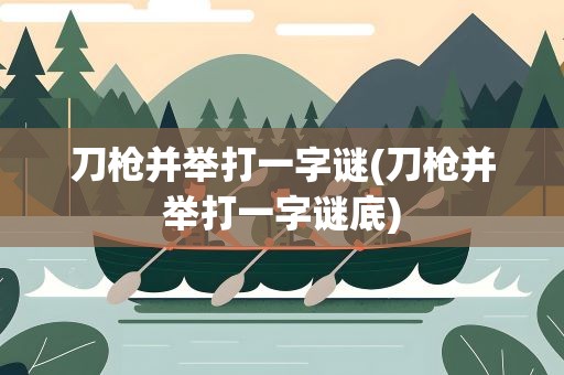 刀枪并举打一字谜(刀枪并举打一字谜底)