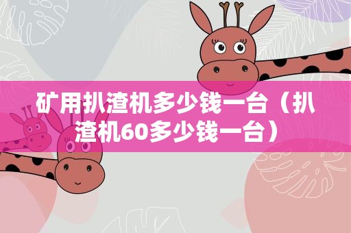 矿用扒渣机多少钱一台（扒渣机60多少钱一台）