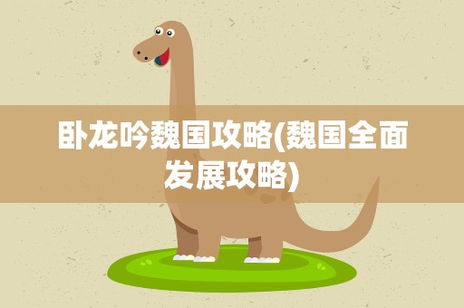 卧龙吟魏国攻略(魏国全面发展攻略)